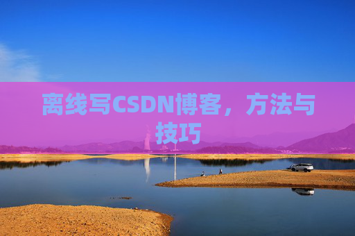 离线写CSDN博客,方法与技巧